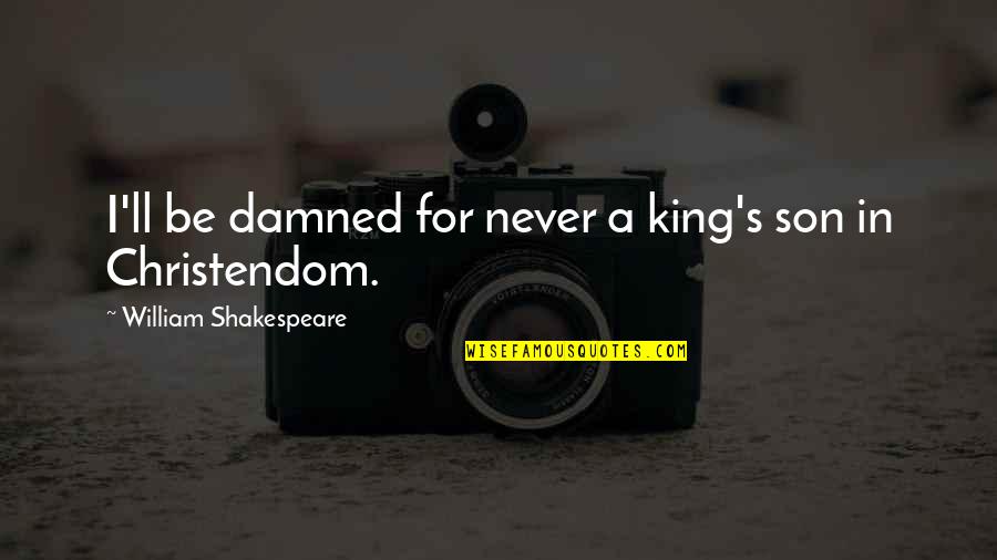 King Of The Damned Quotes By William Shakespeare: I'll be damned for never a king's son