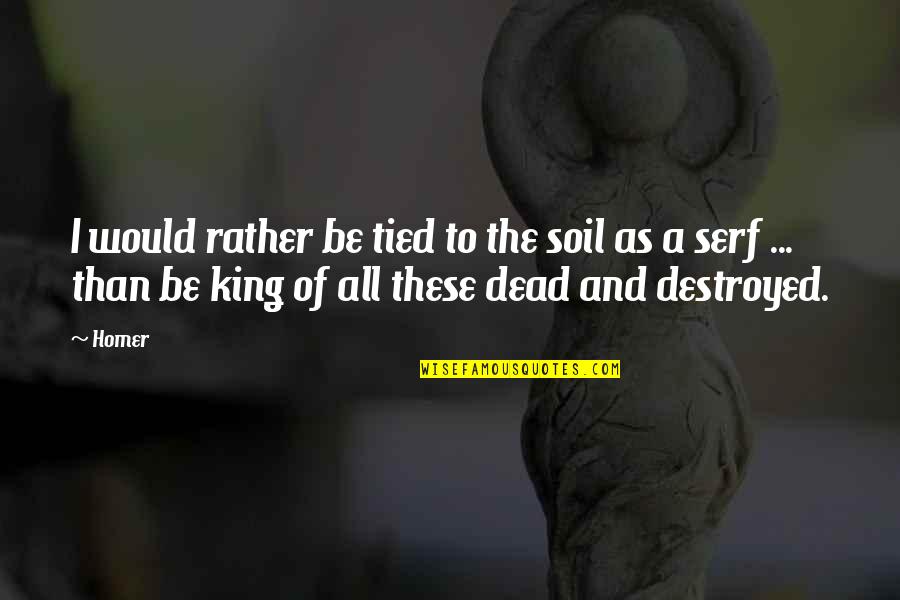 King Of The Dead Quotes By Homer: I would rather be tied to the soil
