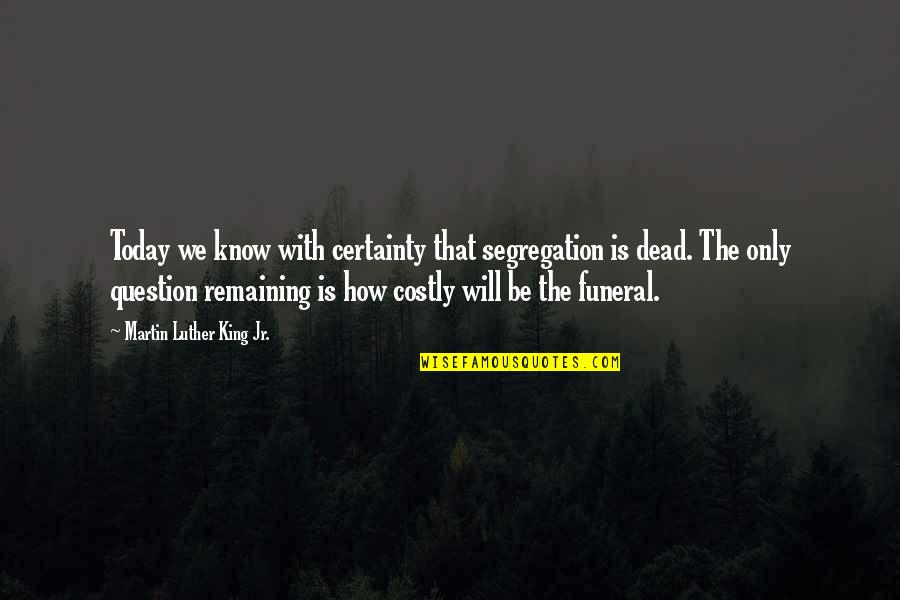 King Of The Dead Quotes By Martin Luther King Jr.: Today we know with certainty that segregation is