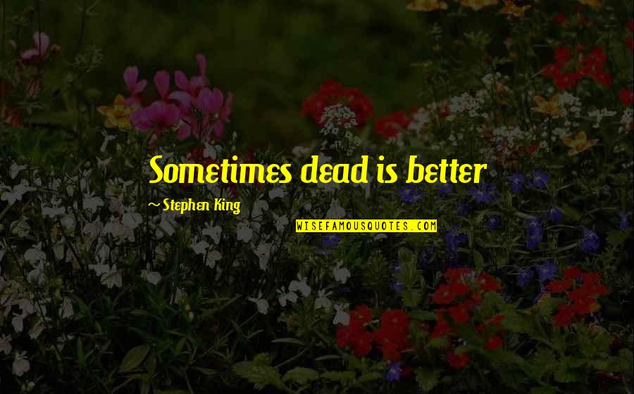 King Of The Dead Quotes By Stephen King: Sometimes dead is better