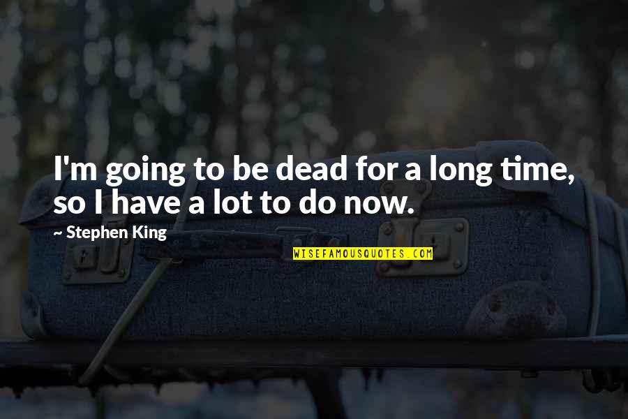 King Of The Dead Quotes By Stephen King: I'm going to be dead for a long