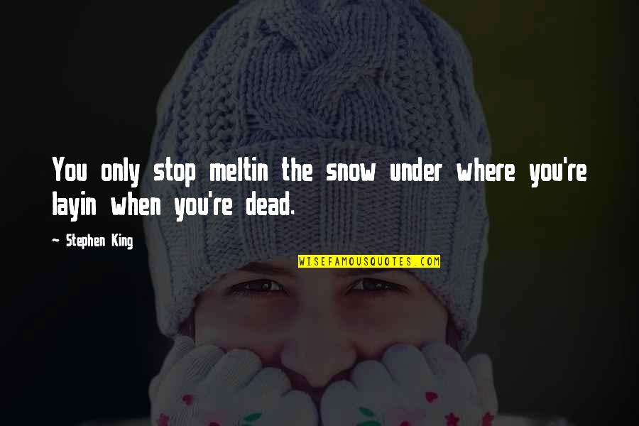 King Of The Dead Quotes By Stephen King: You only stop meltin the snow under where