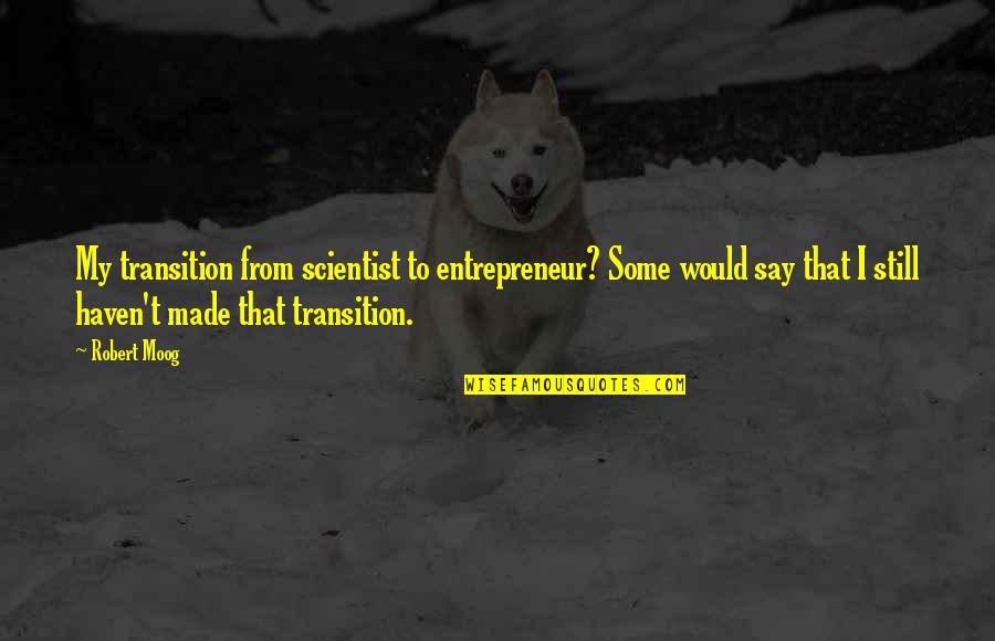 King Of The Hill That's What She Said Quotes By Robert Moog: My transition from scientist to entrepreneur? Some would