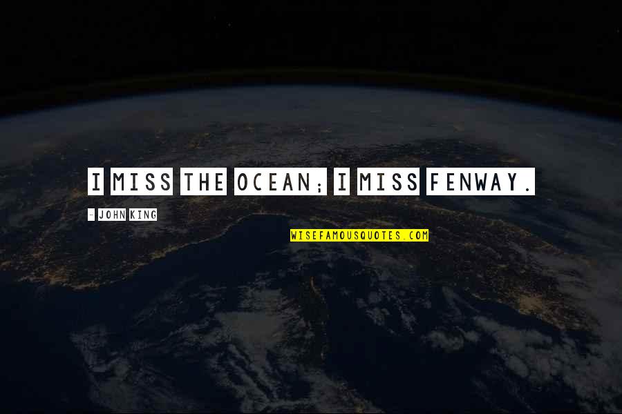 King Of The Ocean Quotes By John King: I miss the ocean; I miss Fenway. King Of The Ocean Quotes By John King: I miss the ocean; I miss Fenway.