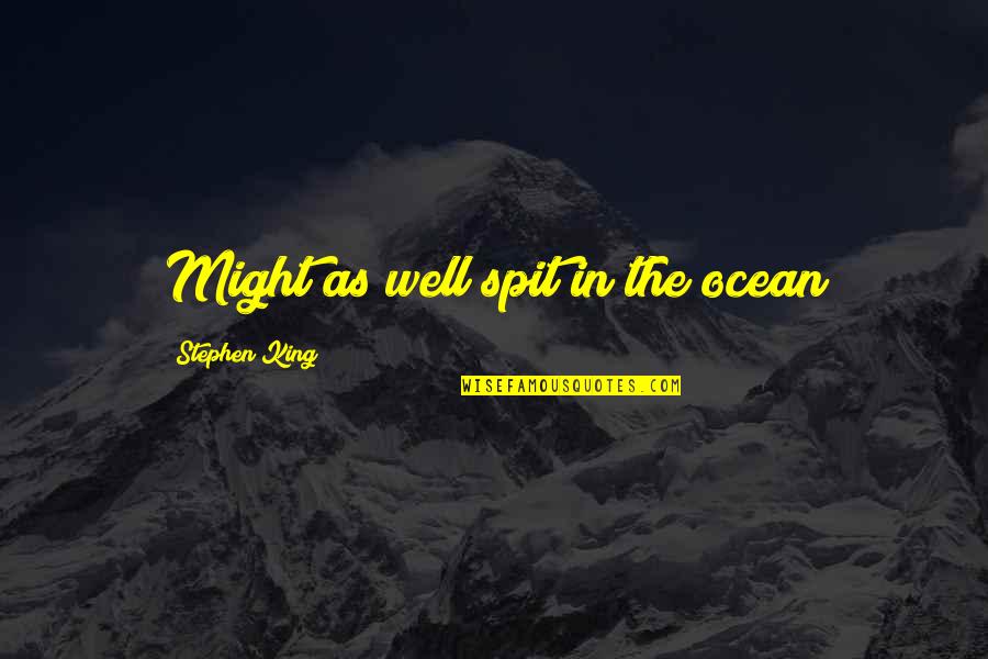 King Of The Ocean Quotes By Stephen King: Might as well spit in the ocean King Of The Ocean Quotes By Stephen King: Might as well spit in the ocean