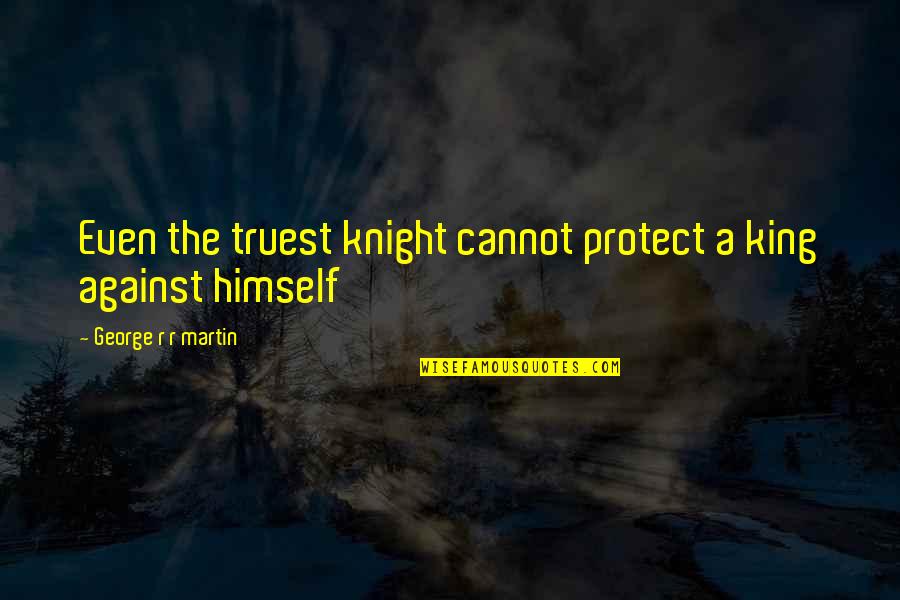 King Of Thrones Quotes By George R R Martin: Even the truest knight cannot protect a king