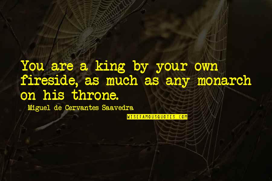 King On Throne Quotes By Miguel De Cervantes Saavedra: You are a king by your own fireside, King On Throne Quotes By Miguel De Cervantes Saavedra: You are a king by your own fireside,