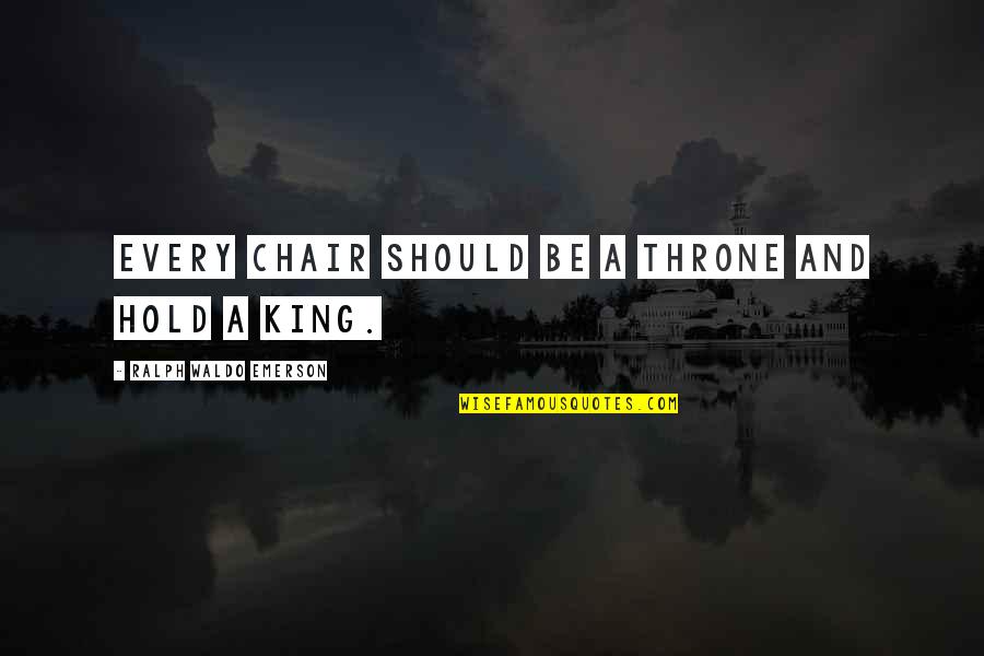 King On Throne Quotes By Ralph Waldo Emerson: Every chair should be a throne and hold King On Throne Quotes By Ralph Waldo Emerson: Every chair should be a throne and hold