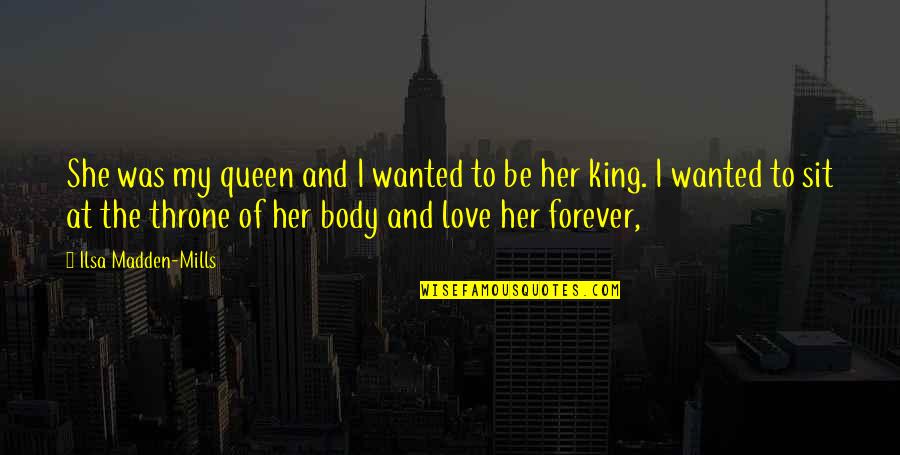 King Queen And Quotes By Ilsa Madden-Mills: She was my queen and I wanted to