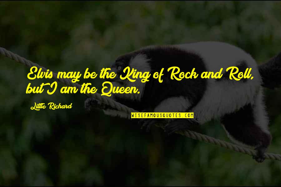 King Queen And Quotes By Little Richard: Elvis may be the King of Rock and