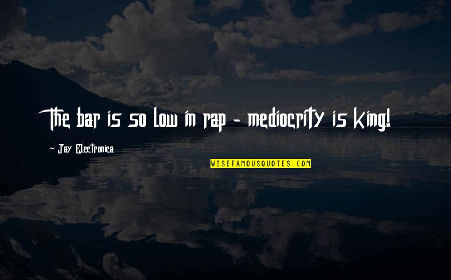 King Rap Quotes By Jay Electronica: The bar is so low in rap -