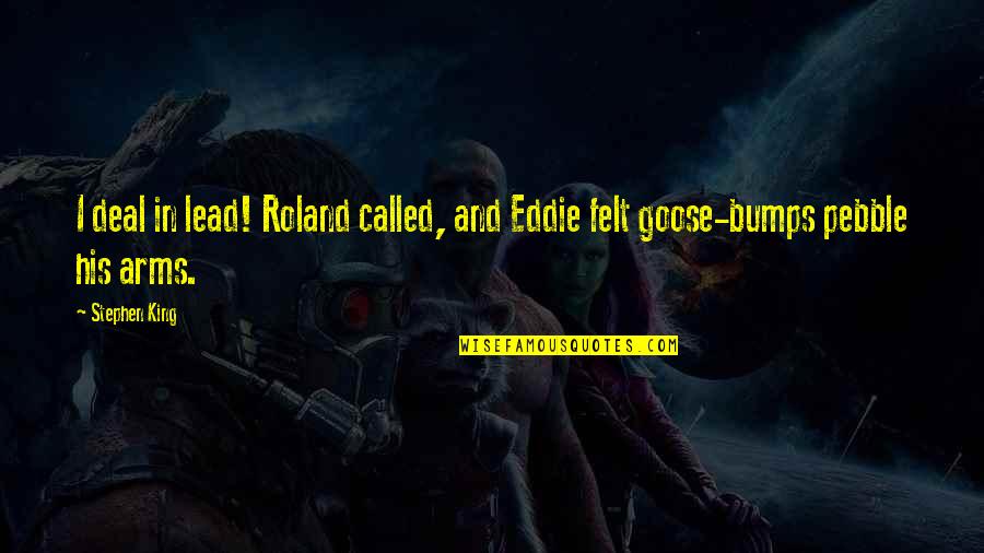 King Roland Quotes By Stephen King: I deal in lead! Roland called, and Eddie