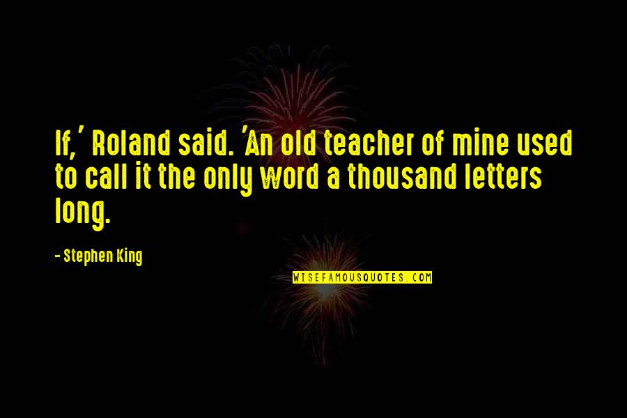 King Roland Quotes By Stephen King: If,' Roland said. 'An old teacher of mine