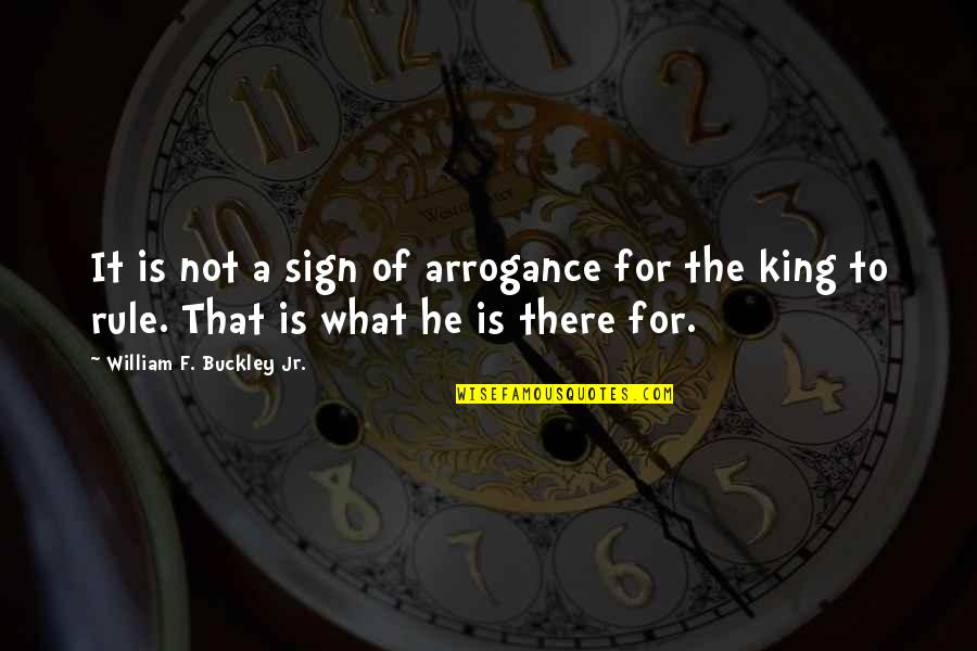 King Rule Quotes By William F. Buckley Jr.: It is not a sign of arrogance for King Rule Quotes By William F. Buckley Jr.: It is not a sign of arrogance for