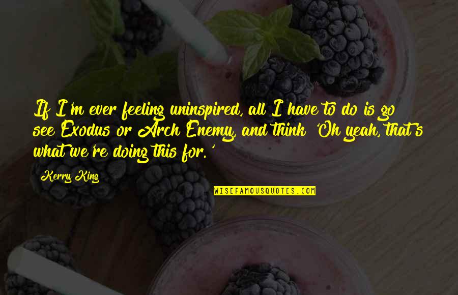King S Quotes By Kerry King: If I'm ever feeling uninspired, all I have