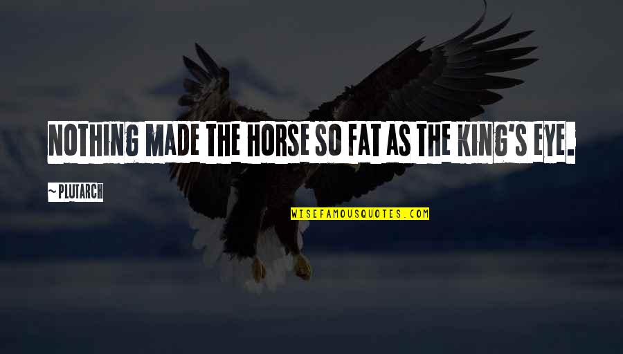 King S Quotes By Plutarch: Nothing made the horse so fat as the