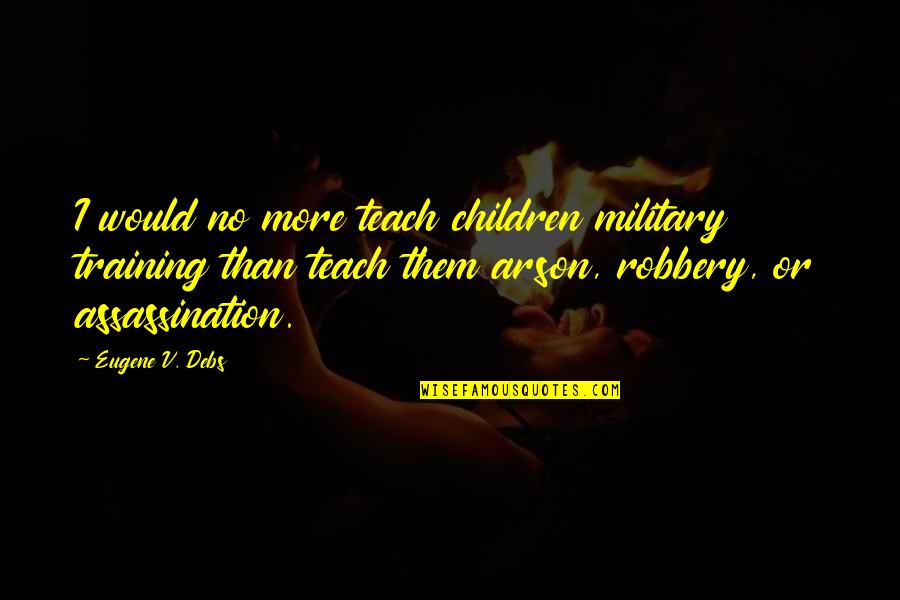 King Samson Quotes By Eugene V. Debs: I would no more teach children military training