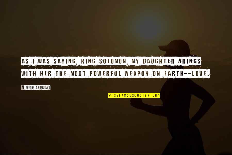 King Solomon Love Quotes By Mesu Andrews: As I was saying, King Solomon, my daughter