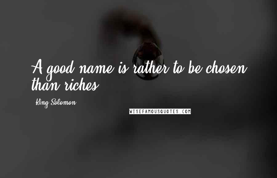 King Solomon quotes: A good name is rather to be chosen than riches.