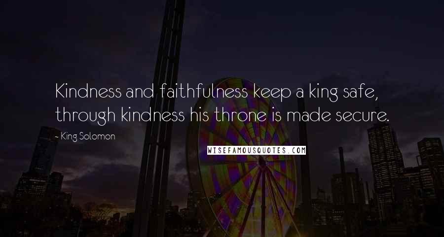 King Solomon quotes: Kindness and faithfulness keep a king safe, through kindness his throne is made secure.