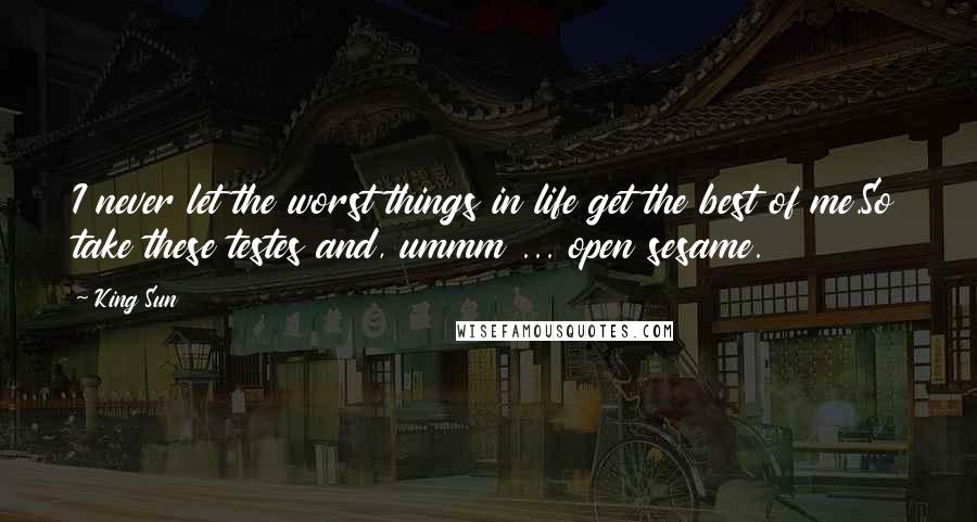 King Sun quotes: I never let the worst things in life get the best of me.So take these testes and, ummm ... open sesame.