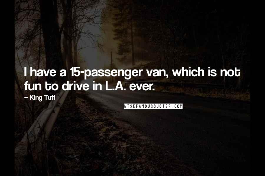 King Tuff quotes: I have a 15-passenger van, which is not fun to drive in L.A. ever.