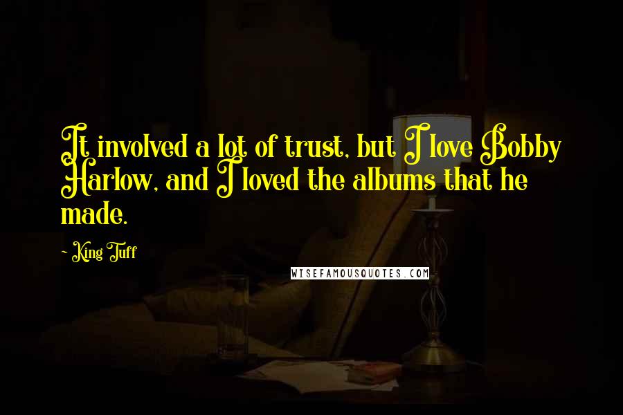 King Tuff quotes: It involved a lot of trust, but I love Bobby Harlow, and I loved the albums that he made.