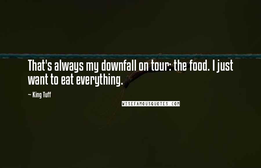 King Tuff quotes: That's always my downfall on tour: the food. I just want to eat everything.