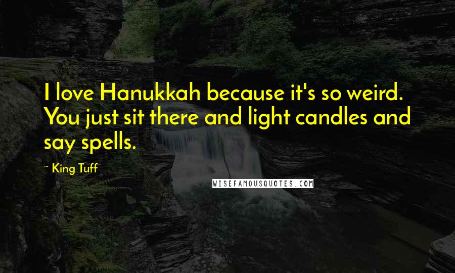 King Tuff quotes: I love Hanukkah because it's so weird. You just sit there and light candles and say spells.