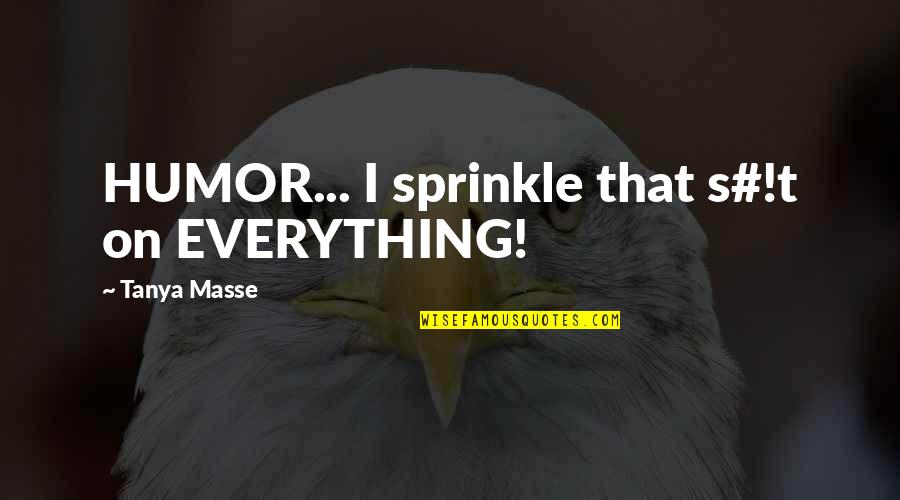 King Vidor Quotes By Tanya Masse: HUMOR... I sprinkle that s#!t on EVERYTHING! King Vidor Quotes By Tanya Masse: HUMOR... I sprinkle that s#!t on EVERYTHING!