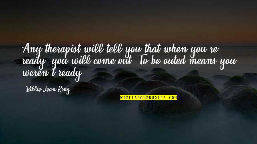King Will Be King Quotes By Billie Jean King: Any therapist will tell you that when you're King Will Be King Quotes By Billie Jean King: Any therapist will tell you that when you're