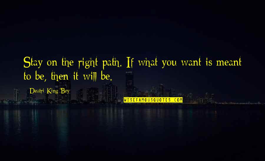 King Will Be King Quotes By Deatri King-Bey: Stay on the right path. If what you