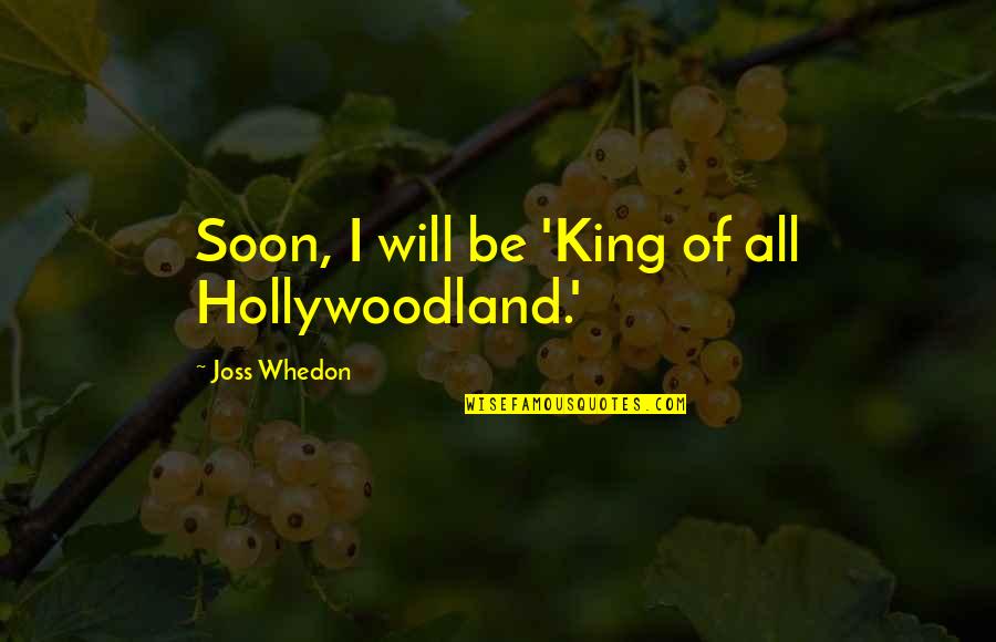 King Will Be King Quotes By Joss Whedon: Soon, I will be 'King of all Hollywoodland.' King Will Be King Quotes By Joss Whedon: Soon, I will be 'King of all Hollywoodland.'