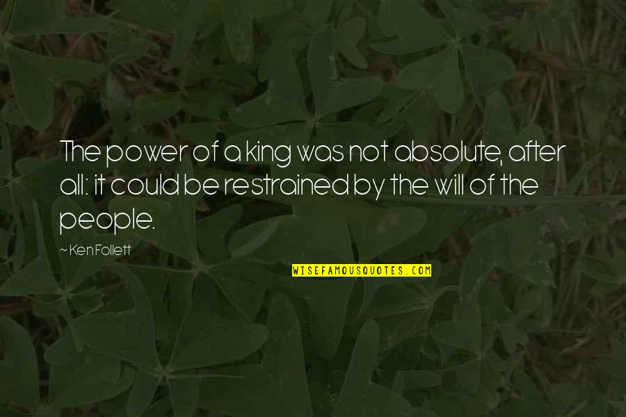 King Will Be King Quotes By Ken Follett: The power of a king was not absolute, King Will Be King Quotes By Ken Follett: The power of a king was not absolute,
