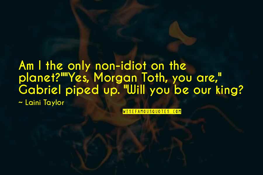 King Will Be King Quotes By Laini Taylor: Am I the only non-idiot on the planet?""Yes, King Will Be King Quotes By Laini Taylor: Am I the only non-idiot on the planet?""Yes,