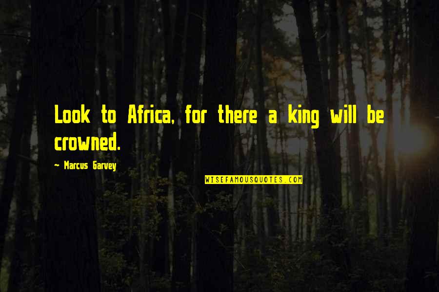 King Will Be King Quotes By Marcus Garvey: Look to Africa, for there a king will King Will Be King Quotes By Marcus Garvey: Look to Africa, for there a king will