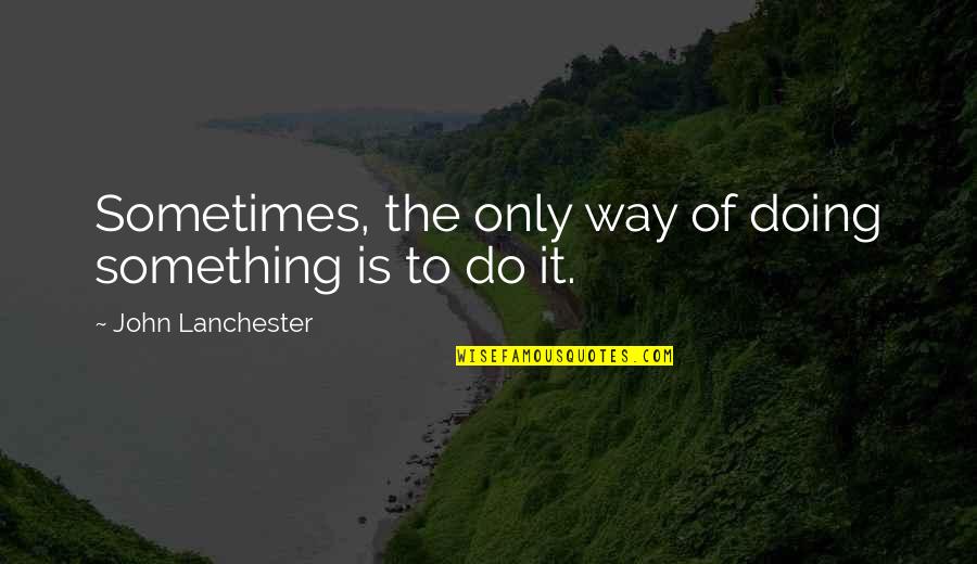 Kingbird Restaurant Quotes By John Lanchester: Sometimes, the only way of doing something is