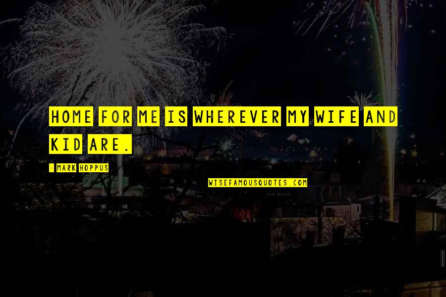 Kingcup Marsh Quotes By Mark Hoppus: Home for me is wherever my wife and Kingcup Marsh Quotes By Mark Hoppus: Home for me is wherever my wife and