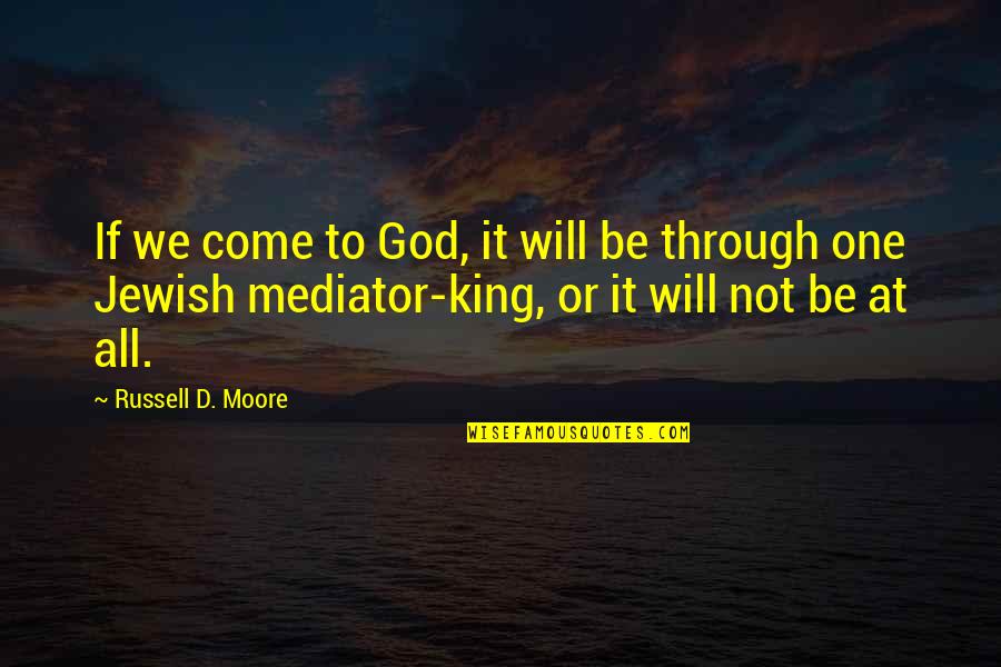 King'd Quotes By Russell D. Moore: If we come to God, it will be