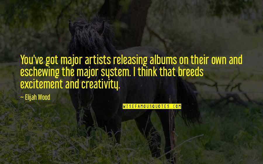 Kingdom All Episodes Quotes By Elijah Wood: You've got major artists releasing albums on their Kingdom All Episodes Quotes By Elijah Wood: You've got major artists releasing albums on their