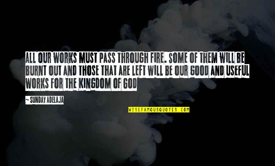Kingdom All Good Quotes By Sunday Adelaja: All our works must pass through fire. Some Kingdom All Good Quotes By Sunday Adelaja: All our works must pass through fire. Some