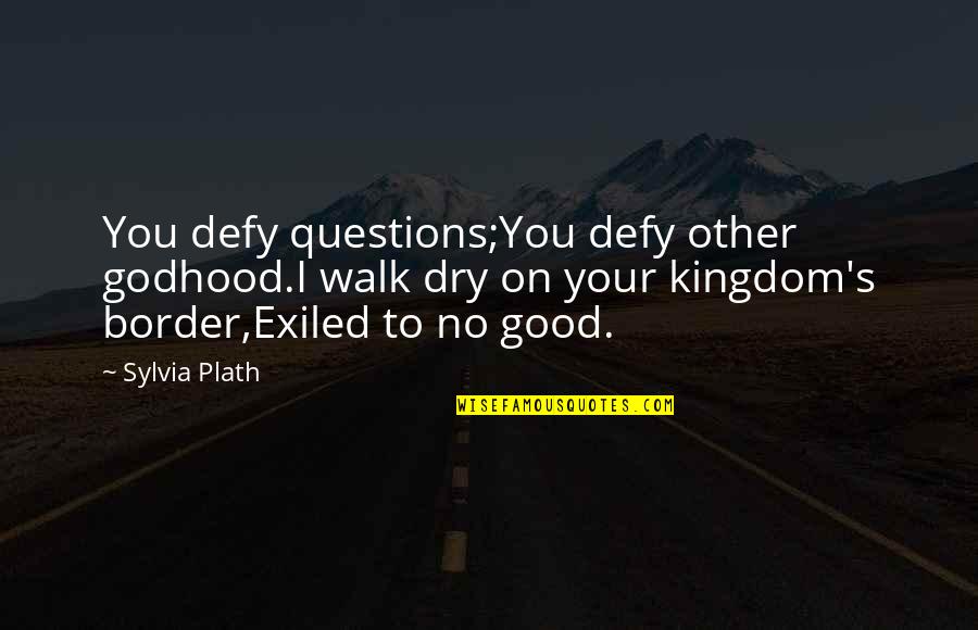 Kingdom All Good Quotes By Sylvia Plath: You defy questions;You defy other godhood.I walk dry Kingdom All Good Quotes By Sylvia Plath: You defy questions;You defy other godhood.I walk dry