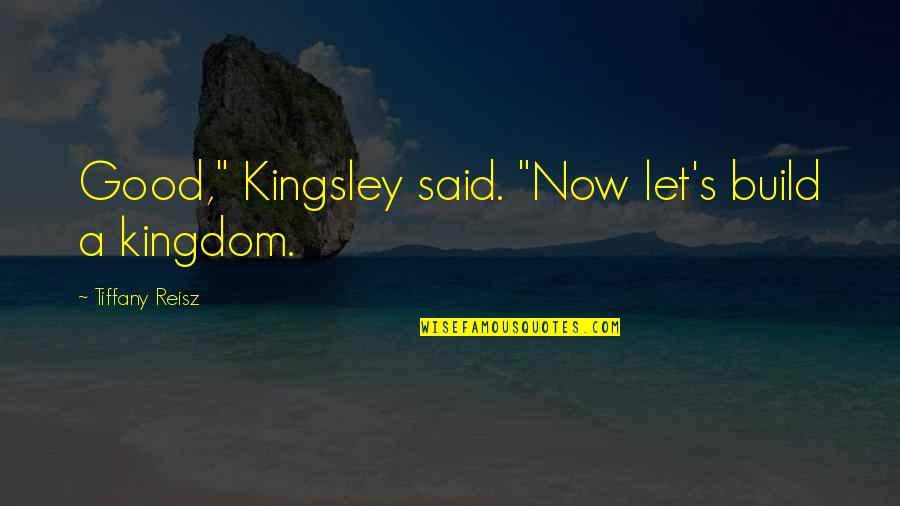 Kingdom All Good Quotes By Tiffany Reisz: Good," Kingsley said. "Now let's build a kingdom. Kingdom All Good Quotes By Tiffany Reisz: Good," Kingsley said. "Now let's build a kingdom.