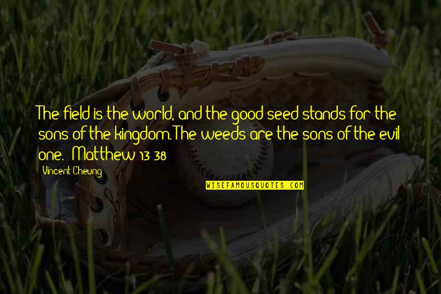 Kingdom All Good Quotes By Vincent Cheung: The field is the world, and the good Kingdom All Good Quotes By Vincent Cheung: The field is the world, and the good