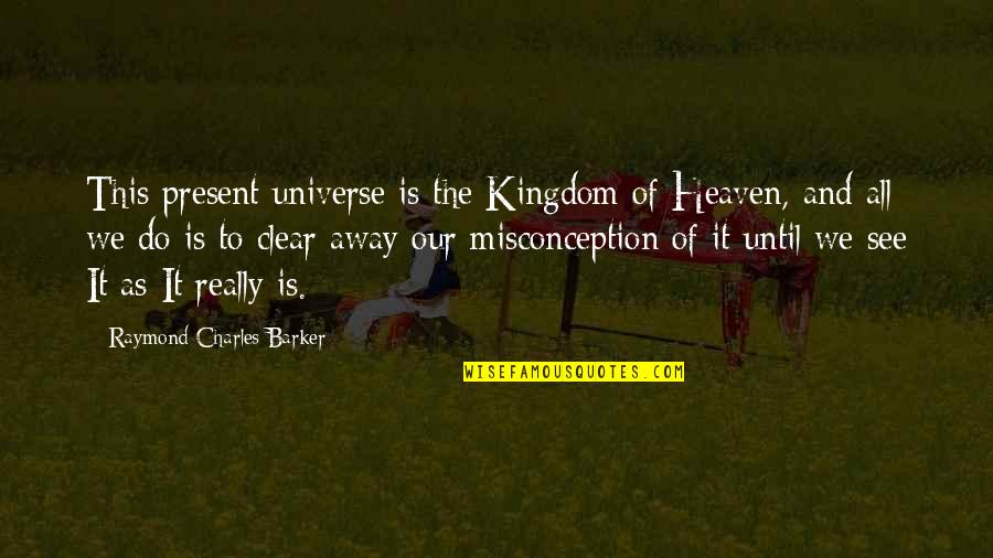 Kingdom All Quotes By Raymond Charles Barker: This present universe is the Kingdom of Heaven,