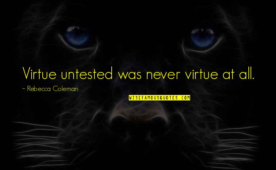 Kingdom All Quotes By Rebecca Coleman: Virtue untested was never virtue at all.
