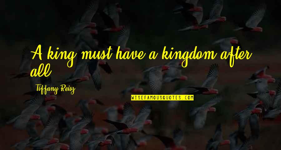 Kingdom All Quotes By Tiffany Reisz: A king must have a kingdom after all. Kingdom All Quotes By Tiffany Reisz: A king must have a kingdom after all.