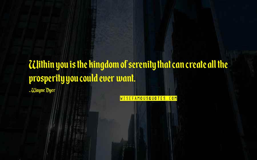 Kingdom All Quotes By Wayne Dyer: Within you is the kingdom of serenity that
