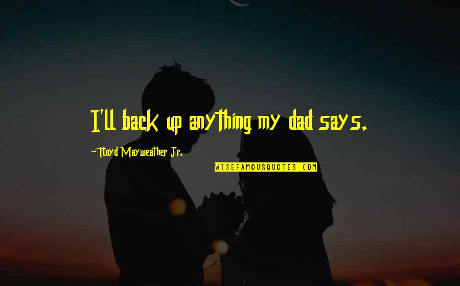 Kingdom All Talk Quotes By Floyd Mayweather Jr.: I'll back up anything my dad says. Kingdom All Talk Quotes By Floyd Mayweather Jr.: I'll back up anything my dad says.