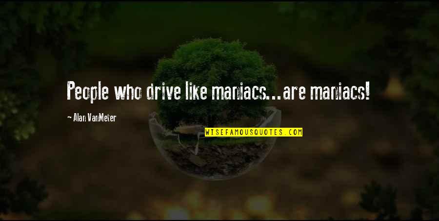 Kingdom Hearts 2 Battle Quotes By Alan VanMeter: People who drive like maniacs...are maniacs!